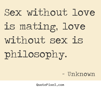 Quotes about love - Sex without love is mating, love without sex..