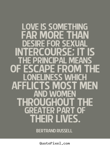 Love is something far more than desire for sexual.. Bertrand Russell  love quote