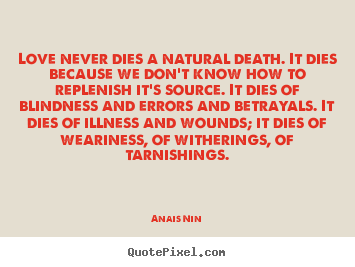 Anais Nin poster quote - Love never dies a natural death. it dies because we don't know.. - Love quote