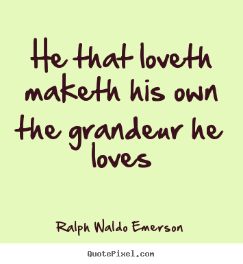 He that loveth maketh his own the grandeur he loves Ralph Waldo Emerson top love quote