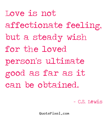 Quotes about love - Love is not affectionate feeling, but a steady wish for..