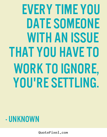 Love quotes - Every time you date someone with an issue that you have to work to..