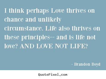 Brandon Boyd picture quotes - I think perhaps love thrives on chance and unlikely circumstance... - Love quotes