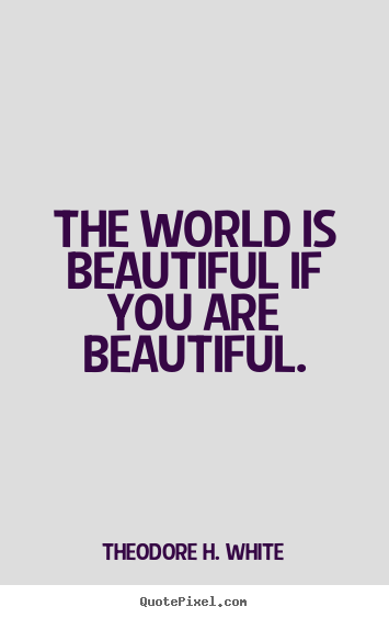 Quote about love - The world is beautiful if you are beautiful.