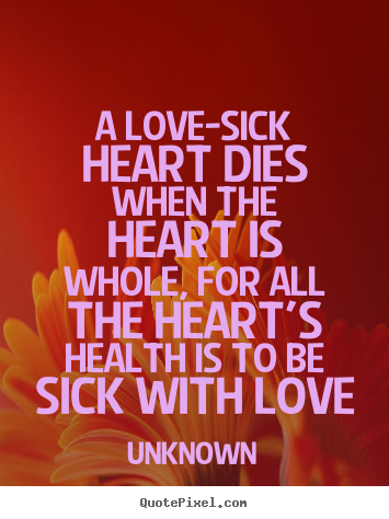 Unknown picture quotes - A love-sick heart dies when the heart is whole, for all.. - Love sayings