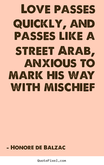 Design your own picture quote about love - Love passes quickly, and passes like a street arab, anxious to mark..