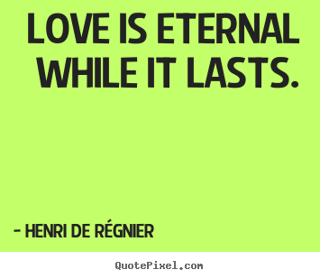 Design custom picture quote about love - Love is eternal while it lasts.