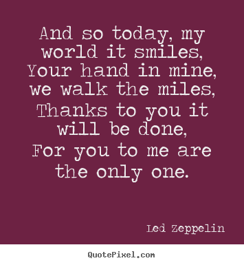 And so today, my world it smiles,your hand in mine, we walk.. Led Zeppelin top love quotes