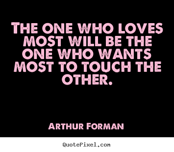 Love quotes - The one who loves most will be the one who wants most to touch..