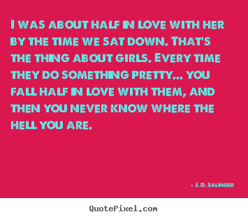 J. D. Salinger picture quotes - I was about half in love with her by the time we sat down. that's.. - Love quotes