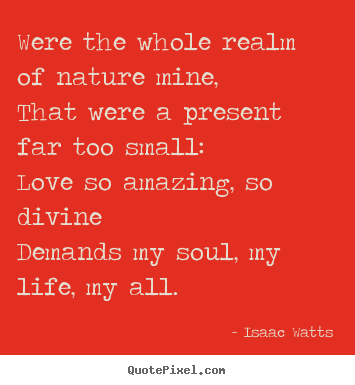Isaac Watts picture quotes - Were the whole realm of nature mine,that were a present.. - Love quotes