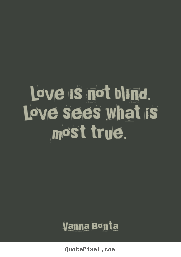 Sayings about love - Love is not blind. love sees what is most true.