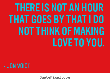 Love quote - There is not an hour that goes by that i do not think of making love to..