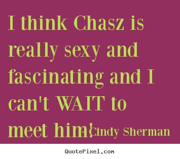 Create custom picture quote about love - I think chasz is really sexy and fascinating and i can't wait to..