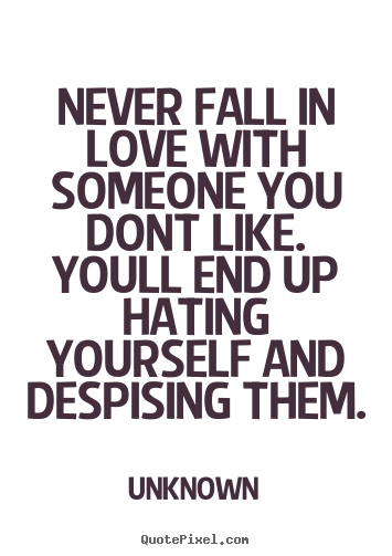 Love quote - Never fall in love with someone you dont like...