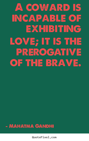 A coward is incapable of exhibiting love; it is the prerogative.. Mahatma Gandhi best love sayings