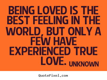 Being loved is the best feeling in the world, but only a few.. Unknown greatest love quotes