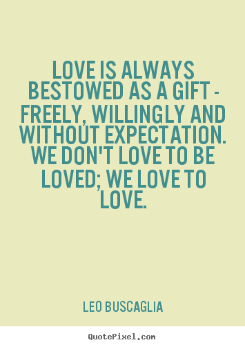 Leo Buscaglia poster quotes - Love is always bestowed as a gift - freely, willingly and without.. - Love quotes