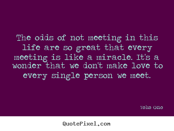 Yoko Ono picture quotes - The odds of not meeting in this life are so.. - Love quotes