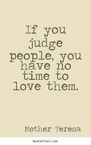 Love quote - If you judge people, you have no time to love them.
