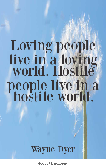 Quotes about love - Loving people live in a loving world. hostile people live in a hostile..