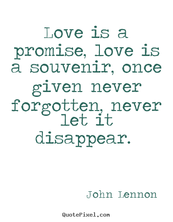 Quotes about love - Love is a promise, love is a souvenir, once given..