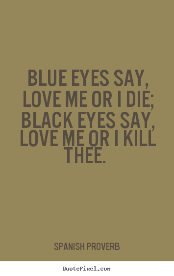 Make image quote about love - Blue eyes say, love me or i die; black eyes..