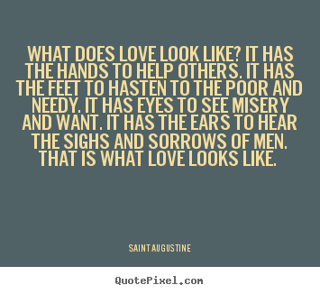What does love look like? it has the hands to.. Saint Augustine greatest love sayings