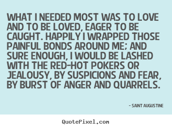 What i needed most was to love and to be loved,.. Saint Augustine popular love quotes