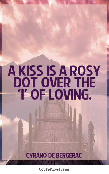 Cyrano De Bergerac photo quotes - A kiss is a rosy dot over the 'i' of loving. - Love quotes