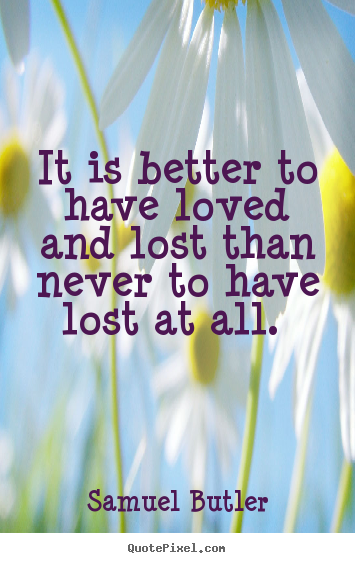 Samuel Butler photo quotes - It is better to have loved and lost than never to have lost at all... - Love quote