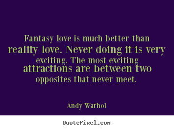 Quotes about love - Fantasy love is much better than reality love. never doing..
