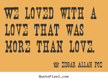 Love quote - We loved with a love that was more than love.