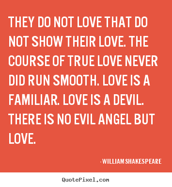 They do not love that do not show their love. the course of true love.. William Shakespeare greatest love quotes