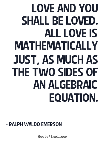 Love and you shall be loved. all love is mathematically just,.. Ralph Waldo Emerson popular love quote