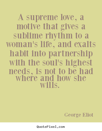 Create your own picture sayings about love - A supreme love, a motive that gives a sublime rhythm to a woman's life,..