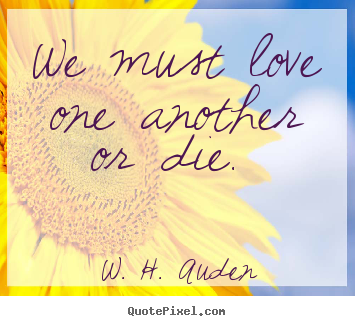 W. H. Auden poster quote - We must love one another or die.  - Love quote