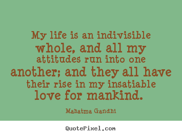 How to make picture quotes about love - My life is an indivisible whole, and all my attitudes run into one..