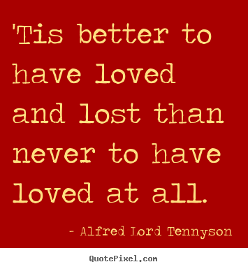 Alfred Lord Tennyson picture quote - 'tis better to have loved and lost than never to have loved at.. - Love quotes