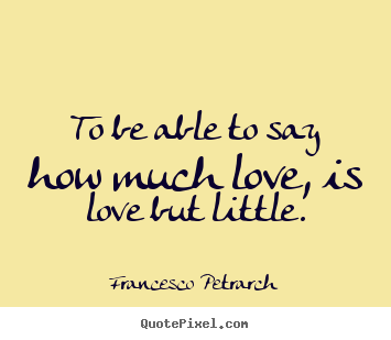 How to design picture sayings about love - To be able to say how much love, is love but little.