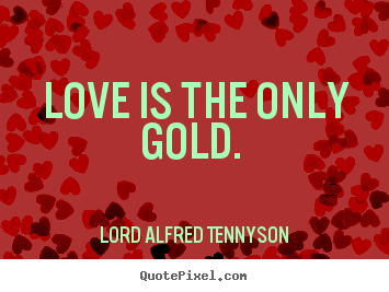 Quotes about love - Love is the only gold.