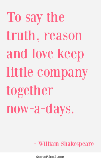 Make custom picture quotes about love - To say the truth, reason and love keep little company..