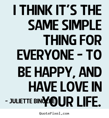 Quote about love - I think it's the same simple thing for everyone - to..
