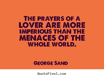 George Sand  picture quotes - The prayers of a lover are more imperious than the menaces.. - Love quotes