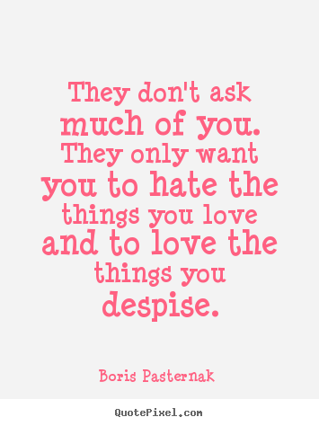 Quote about love - They don't ask much of you. they only want you..