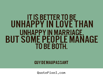 Design your own picture quotes about love - It is better to be unhappy in love than unhappy in marriage, but some..