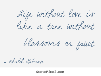 Quote about love - Life without love is like a tree without blossoms or fruit.