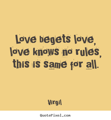Design picture quotes about love - Love begets love, love knows no rules, this is same for all.
