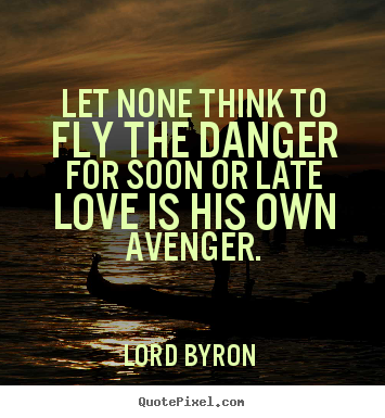 Quotes about love - Let none think to fly the danger for soon or late..
