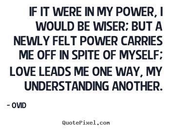 Love quotes - If it were in my power, i would be wiser; but a newly felt power..